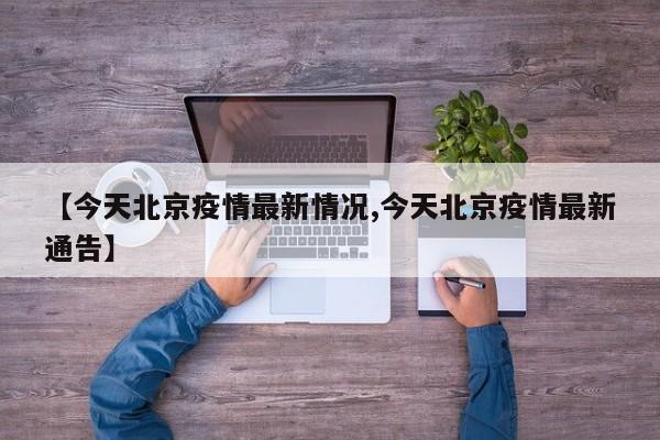 【今天北京疫情最新情况,今天北京疫情最新通告】