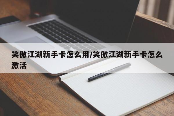 笑傲江湖新手卡怎么用/笑傲江湖新手卡怎么激活