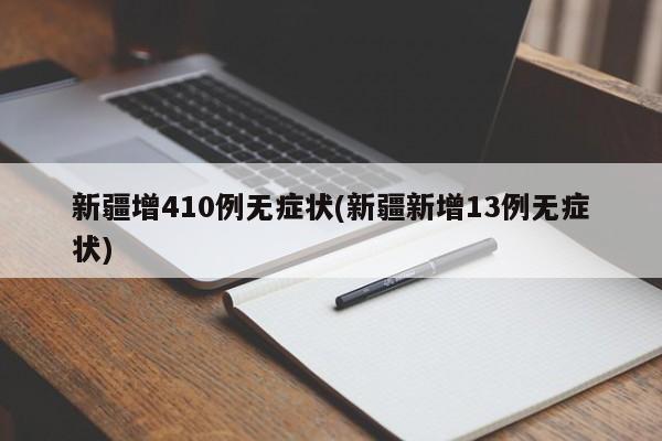 新疆增410例无症状(新疆新增13例无症状)