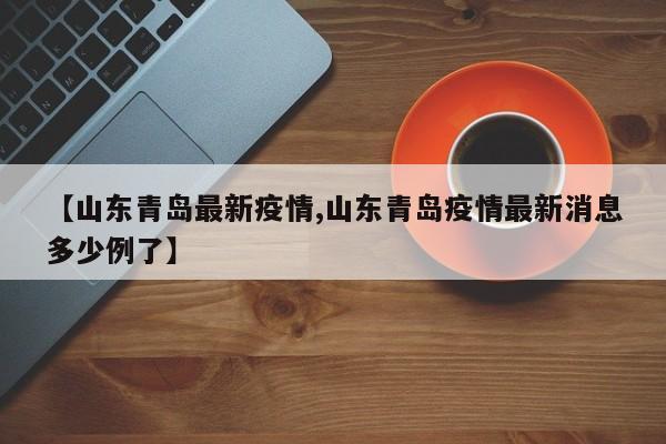 【山东青岛最新疫情,山东青岛疫情最新消息多少例了】
