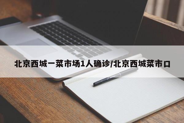 北京西城一菜市场1人确诊/北京西城菜市口