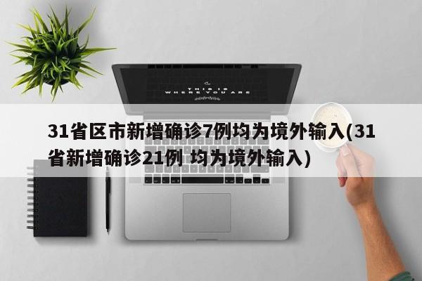 31省区市新增确诊7例均为境外输入(31省新增确诊21例 均为境外输入)