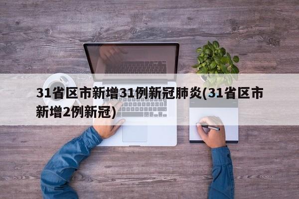 31省区市新增31例新冠肺炎(31省区市新增2例新冠)