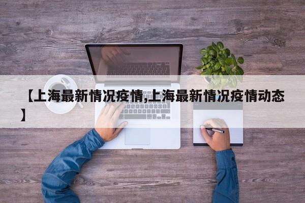 【上海最新情况疫情,上海最新情况疫情动态】