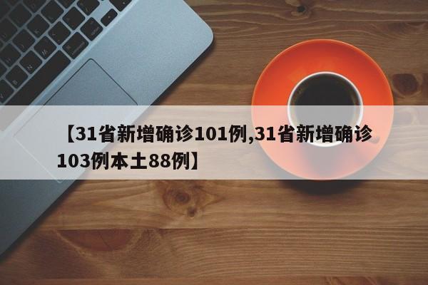 【31省新增确诊101例,31省新增确诊103例本土88例】