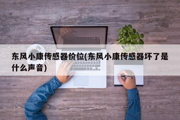 东风小康传感器价位(东风小康传感器坏了是什么声音)