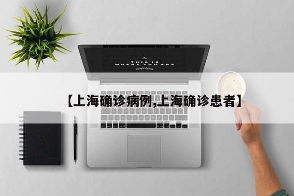 【上海确诊病例,上海确诊患者】