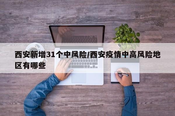 西安新增31个中风险/西安疫情中高风险地区有哪些