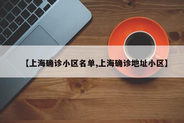 【上海确诊小区名单,上海确诊地址小区】