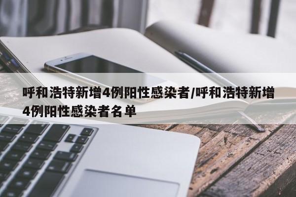 呼和浩特新增4例阳性感染者/呼和浩特新增4例阳性感染者名单