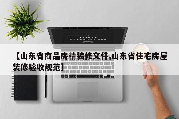 【山东省商品房精装修文件,山东省住宅房屋装修验收规范】