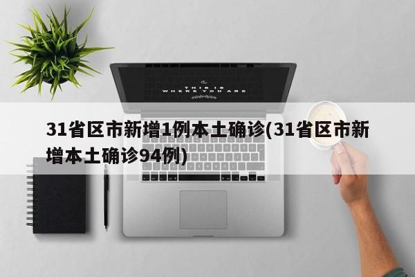 31省区市新增1例本土确诊(31省区市新增本土确诊94例)