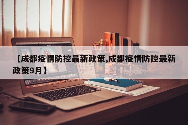 【成都疫情防控最新政策,成都疫情防控最新政策9月】