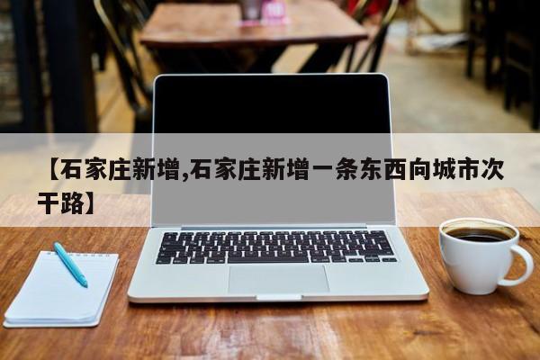 【石家庄新增,石家庄新增一条东西向城市次干路】