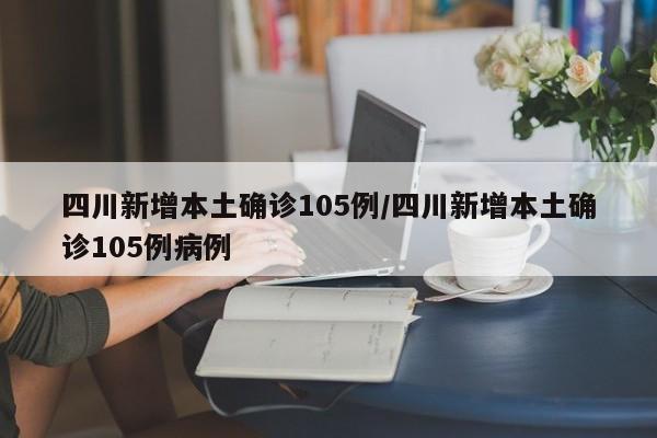 四川新增本土确诊105例/四川新增本土确诊105例病例