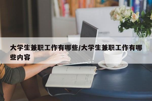 大学生兼职工作有哪些/大学生兼职工作有哪些内容