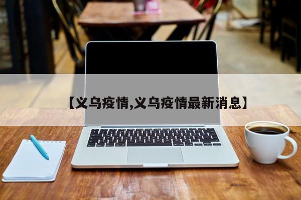 【义乌疫情,义乌疫情最新消息】