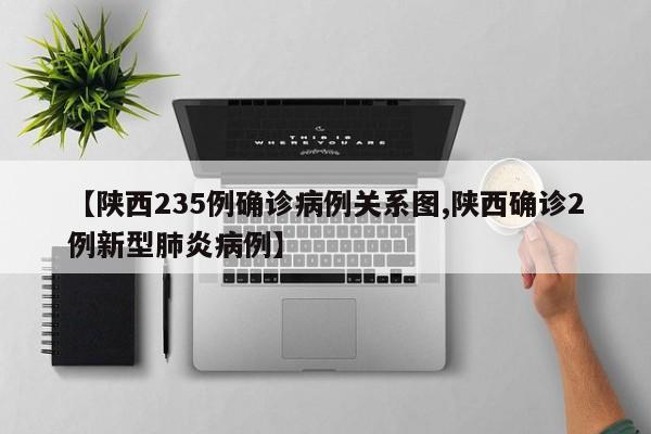 【陕西235例确诊病例关系图,陕西确诊2例新型肺炎病例】