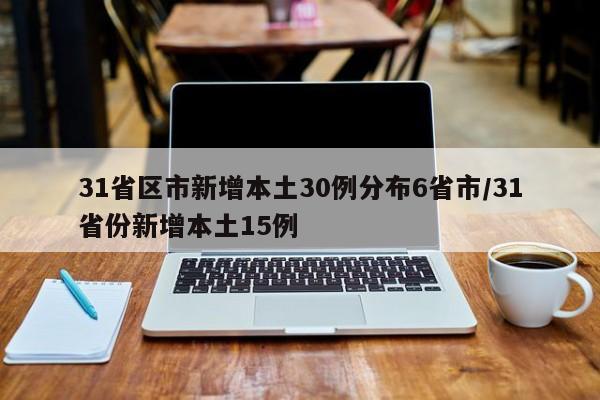 31省区市新增本土30例分布6省市/31省份新增本土15例