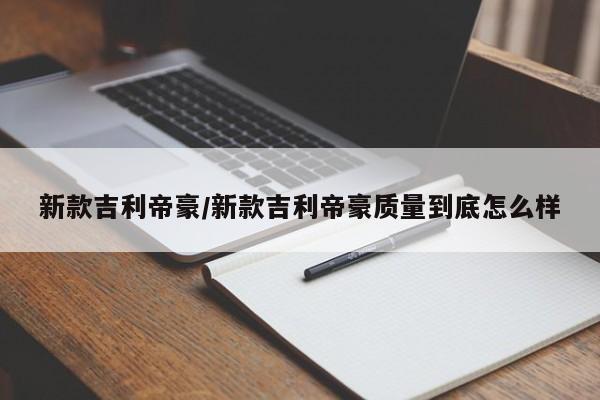 新款吉利帝豪/新款吉利帝豪质量到底怎么样