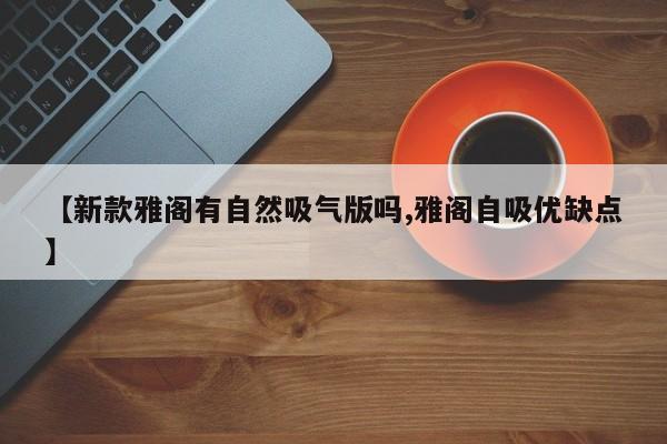 【新款雅阁有自然吸气版吗,雅阁自吸优缺点】