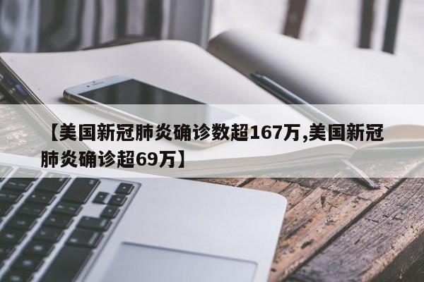 【美国新冠肺炎确诊数超167万,美国新冠肺炎确诊超69万】