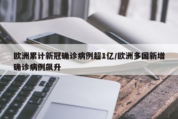 欧洲累计新冠确诊病例超1亿/欧洲多国新增确诊病例飙升