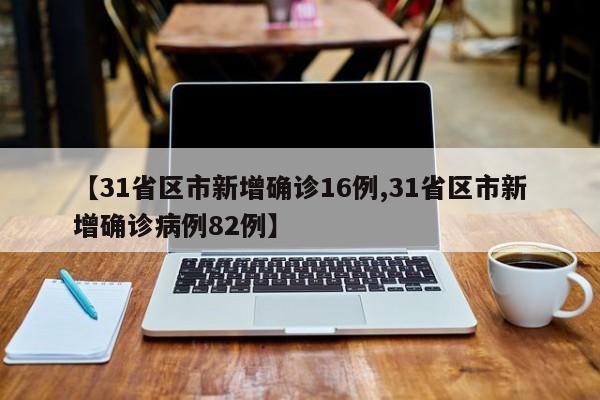 【31省区市新增确诊16例,31省区市新增确诊病例82例】