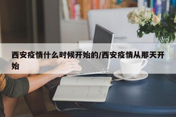 西安疫情什么时候开始的/西安疫情从那天开始