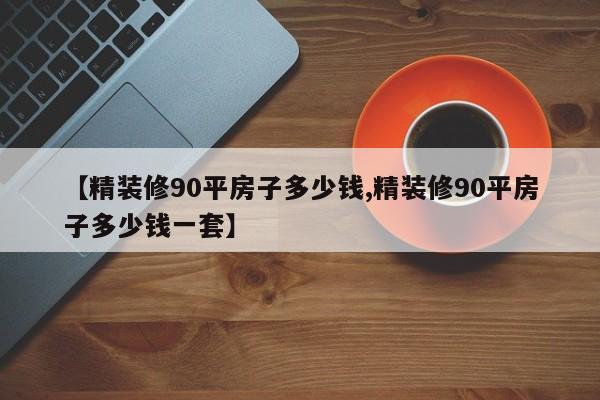 【精装修90平房子多少钱,精装修90平房子多少钱一套】