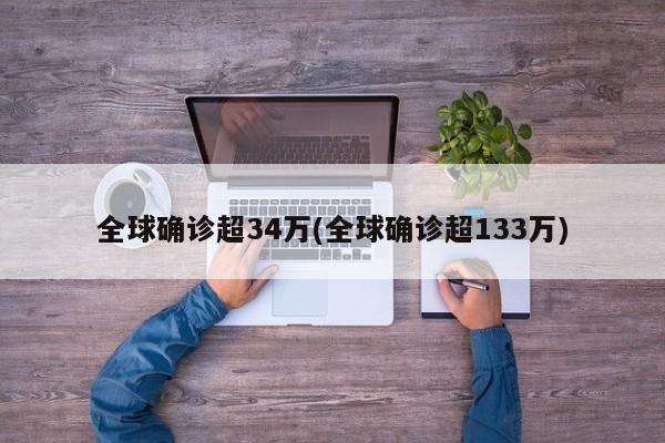 全球确诊超34万(全球确诊超133万)