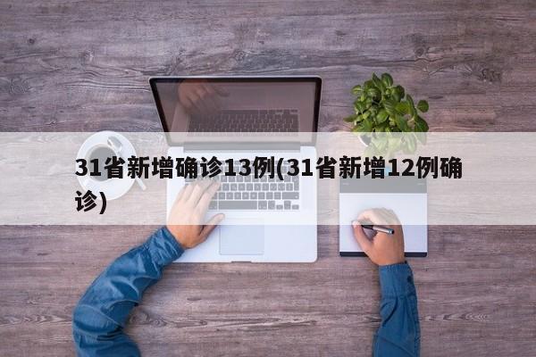 31省新增确诊13例(31省新增12例确诊)