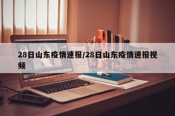 28日山东疫情速报/28日山东疫情速报视频