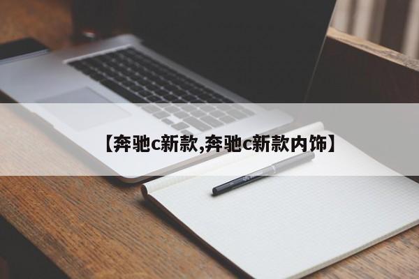 【奔驰c新款,奔驰c新款内饰】