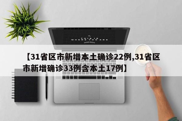 【31省区市新增本土确诊22例,31省区市新增确诊33例含本土17例】