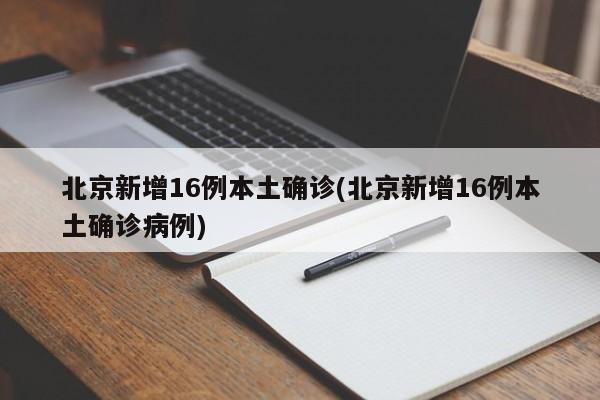 北京新增16例本土确诊(北京新增16例本土确诊病例)