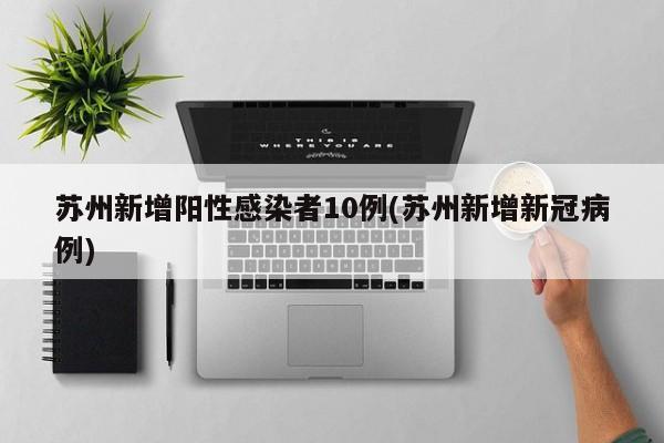 苏州新增阳性感染者10例(苏州新增新冠病例)