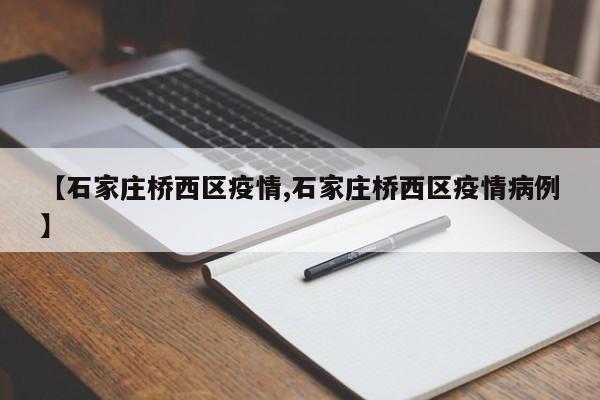 【石家庄桥西区疫情,石家庄桥西区疫情病例】