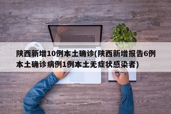 陕西新增10例本土确诊(陕西新增报告6例本土确诊病例1例本土无症状感染者)