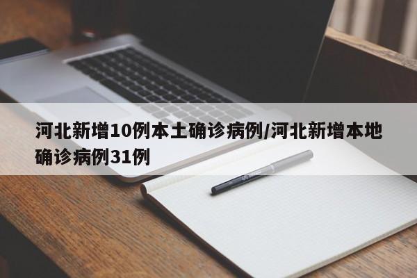 河北新增10例本土确诊病例/河北新增本地确诊病例31例