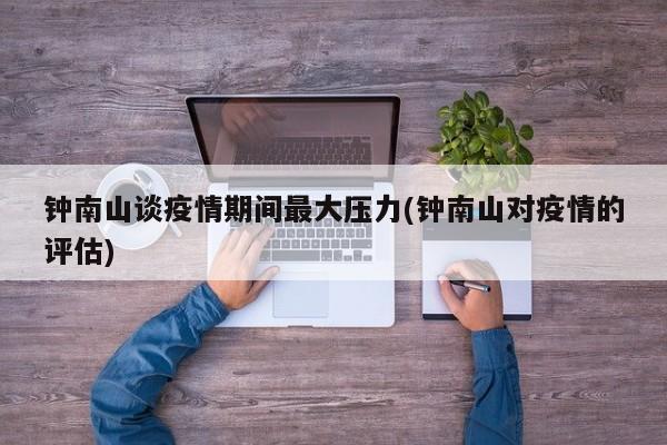 钟南山谈疫情期间最大压力(钟南山对疫情的评估)
