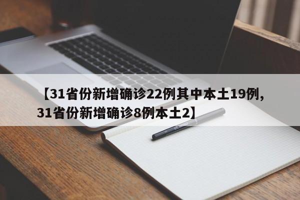 【31省份新增确诊22例其中本土19例,31省份新增确诊8例本土2】