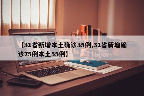 【31省新增本土确诊35例,31省新增确诊75例本土55例】