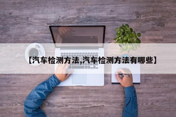 【汽车检测方法,汽车检测方法有哪些】