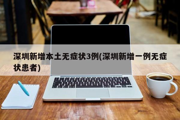 深圳新增本土无症状3例(深圳新增一例无症状患者)
