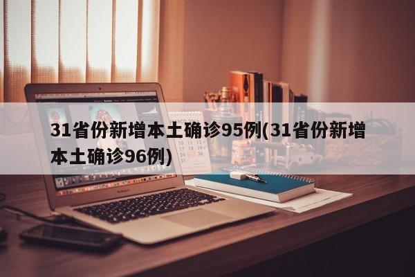 31省份新增本土确诊95例(31省份新增本土确诊96例)