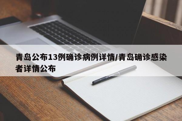 青岛公布13例确诊病例详情/青岛确诊感染者详情公布
