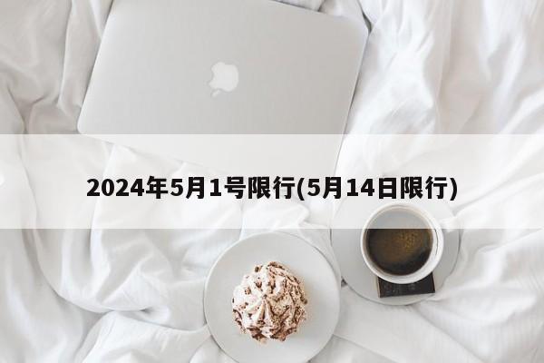 2024年5月1号限行(5月14日限行)