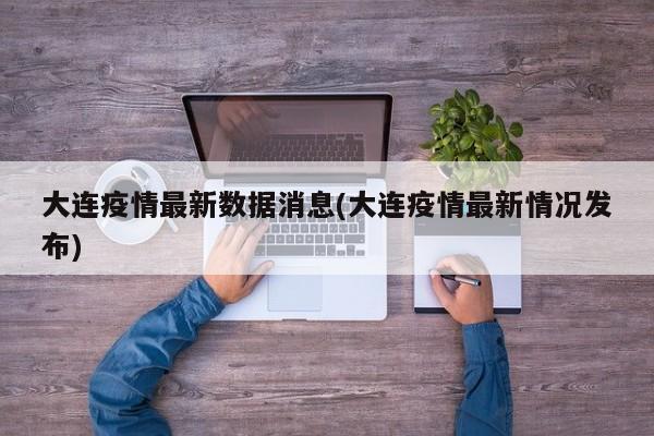 大连疫情最新数据消息(大连疫情最新情况发布)