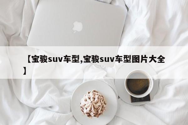 【宝骏suv车型,宝骏suv车型图片大全】